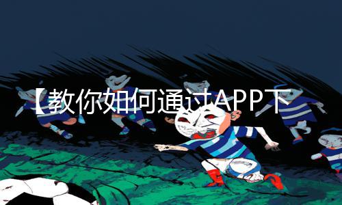 【教你如何通过APP下载】18禁床片激情免费视频，手游教程及游戏攻略全解析